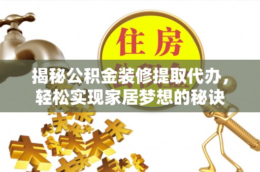 山南揭秘公积金装修提取代办，轻松实现家居梦想的秘诀
