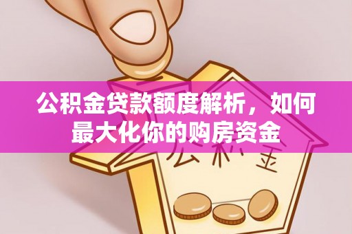 山南公积金贷款额度解析，如何最大化你的购房资金
