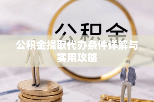山南公积金提取代办条件详解与实用攻略