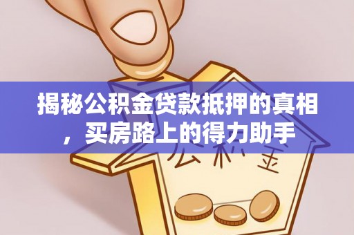 山南揭秘公积金贷款抵押的真相，买房路上的得力助手