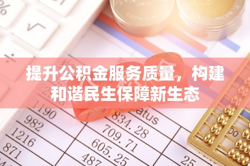山南提升公积金服务质量，构建和谐民生保障新生态