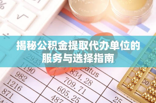 山南揭秘公积金提取代办单位的服务与选择指南