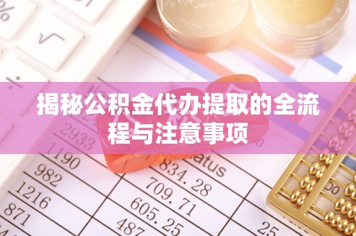 山南揭秘公积金代办提取的全流程与注意事项