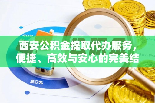 山南西安公积金提取代办服务，便捷、高效与安心的完美结合
