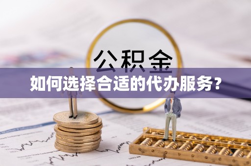 山南如何选择合适的代办服务？