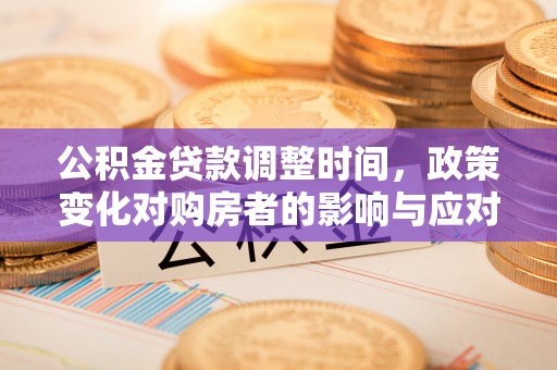 山南公积金贷款调整时间，政策变化对购房者的影响与应对策略