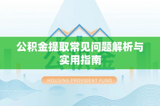 山南公积金提取常见问题解析与实用指南