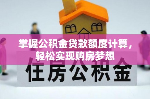 山南掌握公积金贷款额度计算，轻松实现购房梦想