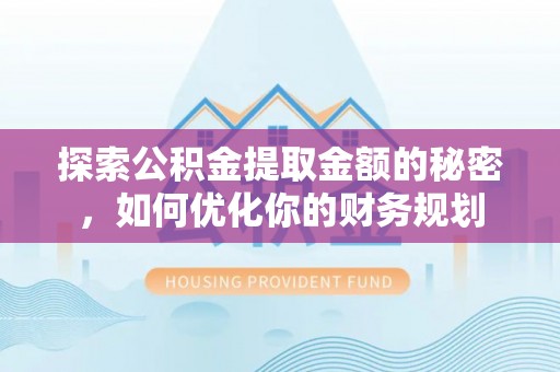 山南探索公积金提取金额的秘密，如何优化你的财务规划