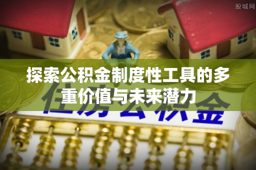 山南探索公积金制度性工具的多重价值与未来潜力