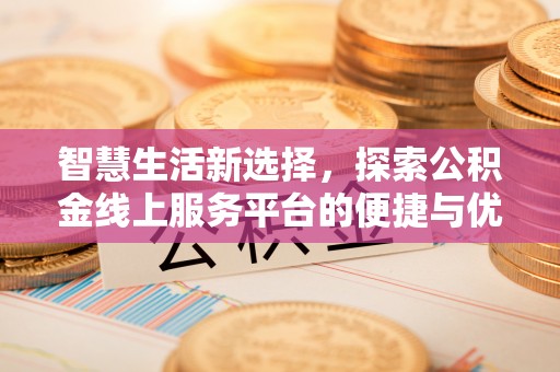 山南智慧生活新选择，探索公积金线上服务平台的便捷与优势