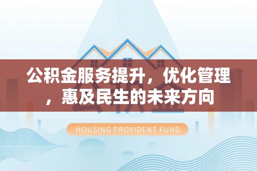 山南公积金服务提升，优化管理，惠及民生的未来方向