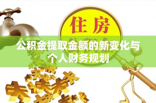 山南公积金提取金额的新变化与个人财务规划