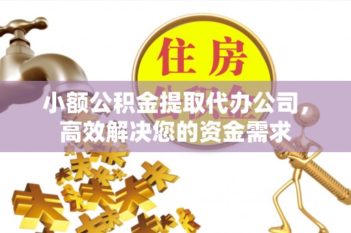 山南小额公积金提取代办公司，高效解决您的资金需求