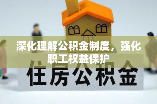 山南深化理解公积金制度，强化职工权益保护