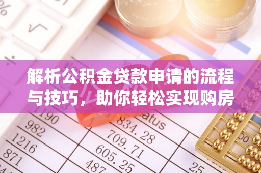 山南解析公积金贷款申请的流程与技巧，助你轻松实现购房梦想