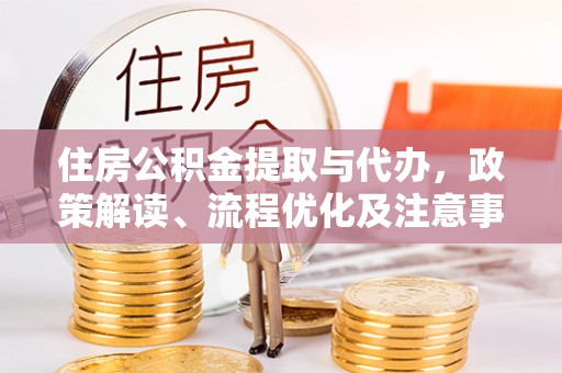 山南住房公积金提取与代办，政策解读、流程优化及注意事项