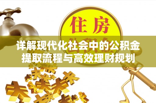 山南详解现代化社会中的公积金提取流程与高效理财规划