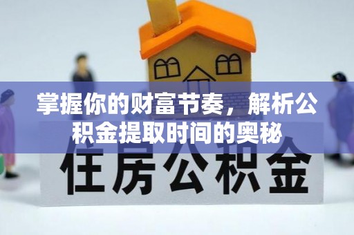 山南掌握你的财富节奏，解析公积金提取时间的奥秘