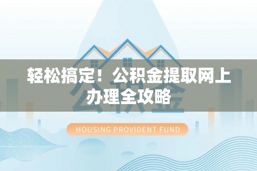 山南轻松搞定！公积金提取网上办理全攻略