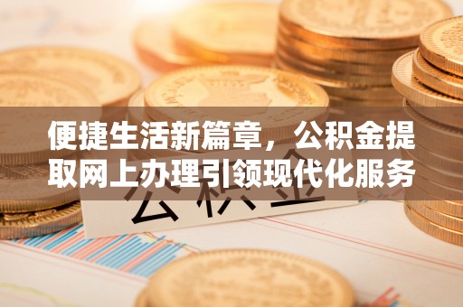 山南便捷生活新篇章，公积金提取网上办理引领现代化服务