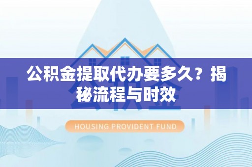 山南公积金提取代办要多久？揭秘流程与时效