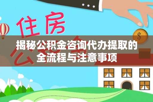 山南揭秘公积金咨询代办提取的全流程与注意事项