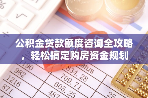 山南公积金贷款额度咨询全攻略，轻松搞定购房资金规划
