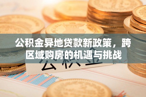 山南公积金异地贷款新政策，跨区域购房的机遇与挑战