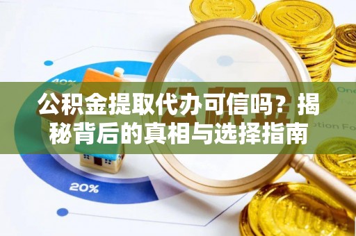 山南公积金提取代办可信吗？揭秘背后的真相与选择指南
