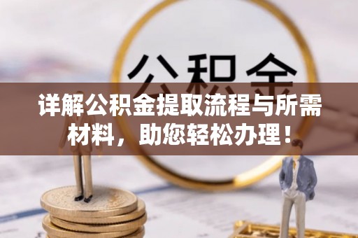 山南详解公积金提取流程与所需材料，助您轻松办理！