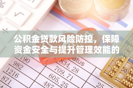 山南公积金贷款风险防控，保障资金安全与提升管理效能的多维度探索