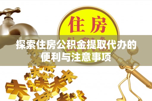 山南探索住房公积金提取代办的便利与注意事项