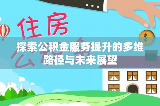山南探索公积金服务提升的多维路径与未来展望