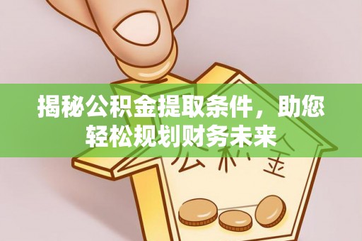 山南揭秘公积金提取条件，助您轻松规划财务未来