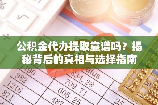 山南公积金代办提取靠谱吗？揭秘背后的真相与选择指南