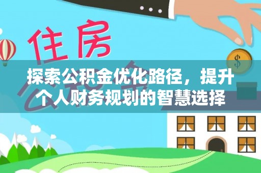 山南探索公积金优化路径，提升个人财务规划的智慧选择