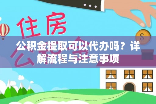 山南公积金提取可以代办吗？详解流程与注意事项