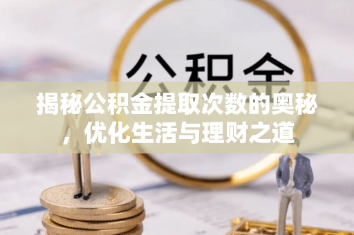 山南揭秘公积金提取次数的奥秘，优化生活与理财之道