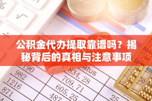 山南公积金代办提取靠谱吗？揭秘背后的真相与注意事项