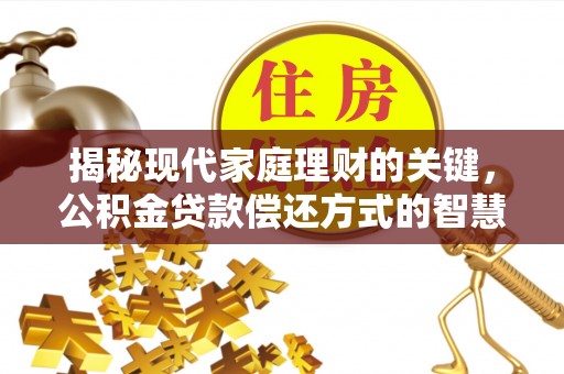 山南揭秘现代家庭理财的关键，公积金贷款偿还方式的智慧选择
