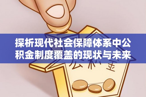山南探析现代社会保障体系中公积金制度覆盖的现状与未来
