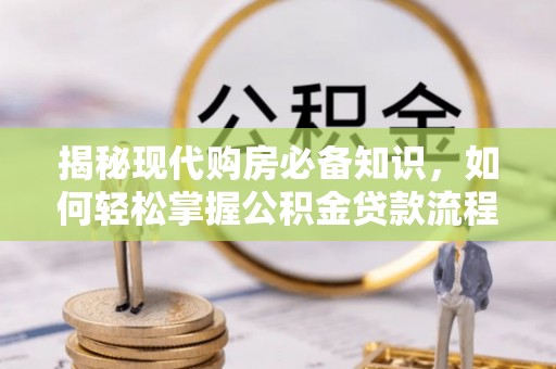 山南揭秘现代购房必备知识，如何轻松掌握公积金贷款流程