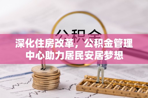 山南深化住房改革，公积金管理中心助力居民安居梦想