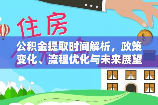 山南公积金提取时间解析，政策变化、流程优化与未来展望