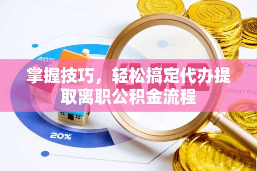 山南掌握技巧，轻松搞定代办提取离职公积金流程