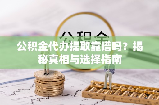 山南公积金代办提取靠谱吗？揭秘真相与选择指南