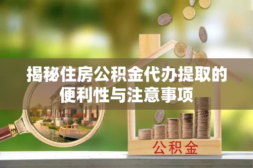 山南揭秘住房公积金代办提取的便利性与注意事项