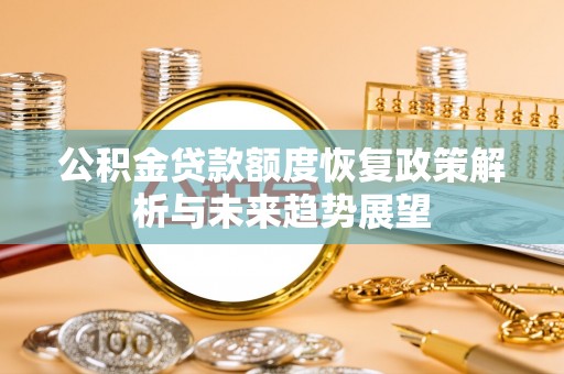 山南公积金贷款额度恢复政策解析与未来趋势展望