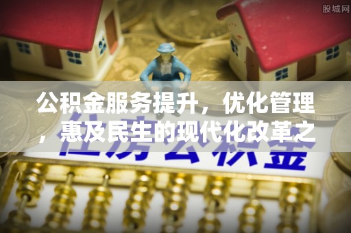 山南公积金服务提升，优化管理，惠及民生的现代化改革之路